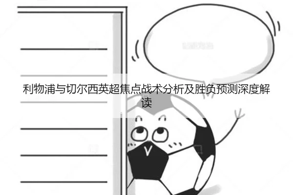 利物浦与切尔西英超焦点战术分析及胜负预测深度解读