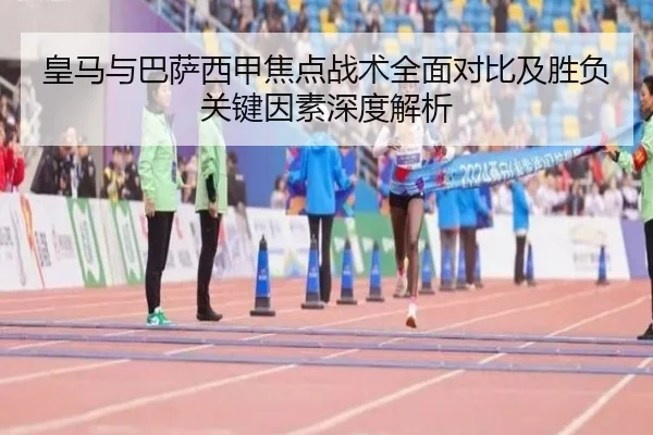 皇马与巴萨西甲焦点战术全面对比及胜负关键因素深度解析