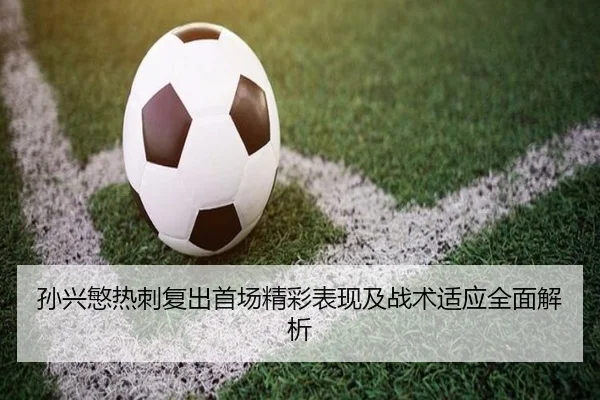 孙兴慜热刺复出首场精彩表现及战术适应全面解析
