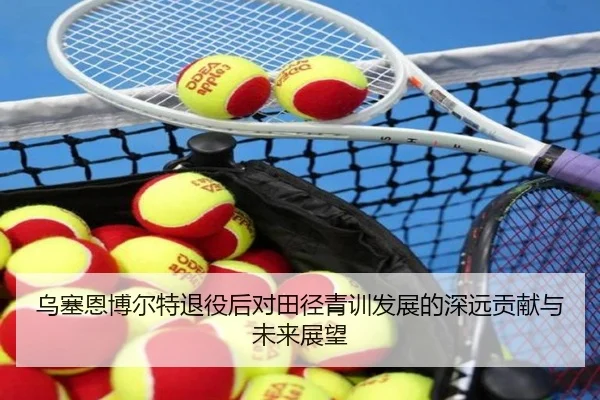 乌塞恩博尔特退役后对田径青训发展的深远贡献与未来展望